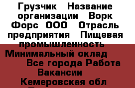 Грузчик › Название организации ­ Ворк Форс, ООО › Отрасль предприятия ­ Пищевая промышленность › Минимальный оклад ­ 25 000 - Все города Работа » Вакансии   . Кемеровская обл.,Прокопьевск г.